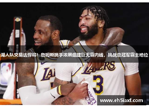 湖人队交易达悍将！詹姆斯携手浓眉组建巨无霸内线，挑战总冠军霸主地位
