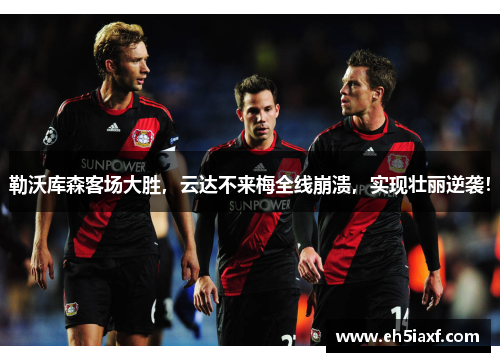 勒沃库森客场大胜，云达不来梅全线崩溃，实现壮丽逆袭！