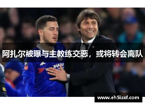 阿扎尔被曝与主教练交恶，或将转会离队