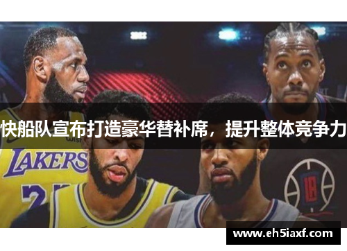 快船队宣布打造豪华替补席，提升整体竞争力