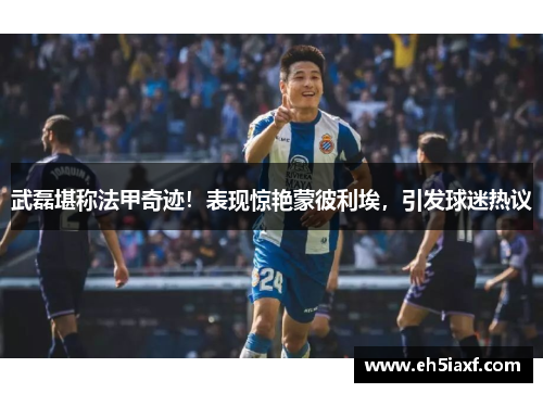 武磊堪称法甲奇迹！表现惊艳蒙彼利埃，引发球迷热议