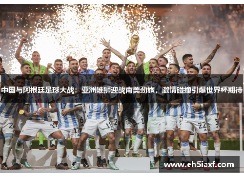 中国与阿根廷足球大战：亚洲雄狮迎战南美劲旅，激情碰撞引爆世界杯期待