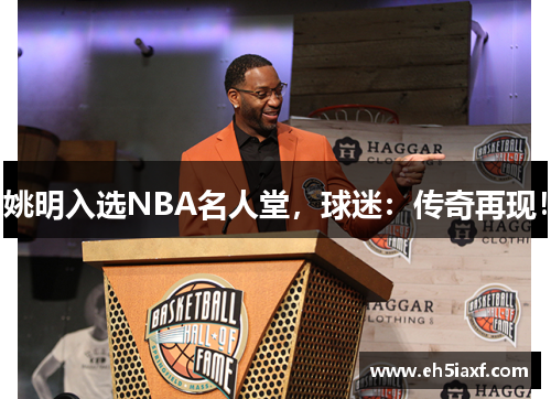 姚明入选NBA名人堂，球迷：传奇再现！