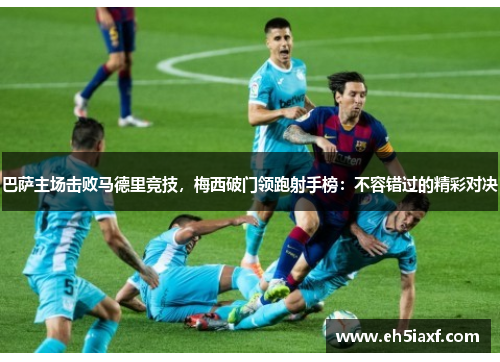 巴萨主场击败马德里竞技，梅西破门领跑射手榜：不容错过的精彩对决