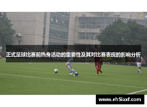 正式足球比赛前热身活动的重要性及其对比赛表现的影响分析
