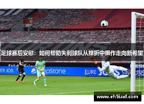 足球赛后安慰：如何帮助失利球队从挫折中振作走向新希望