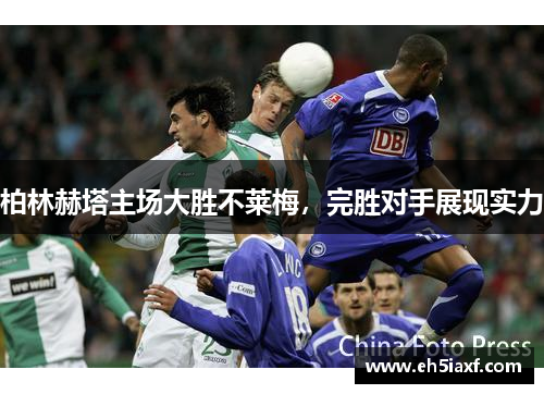 柏林赫塔主场大胜不莱梅，完胜对手展现实力