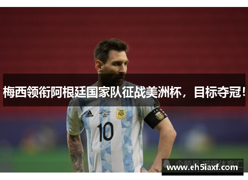 梅西领衔阿根廷国家队征战美洲杯，目标夺冠！