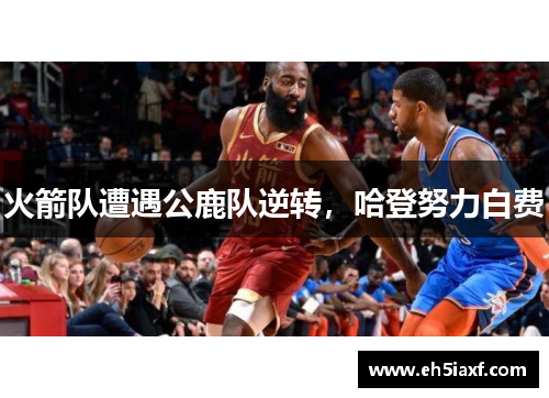 火箭队遭遇公鹿队逆转，哈登努力白费