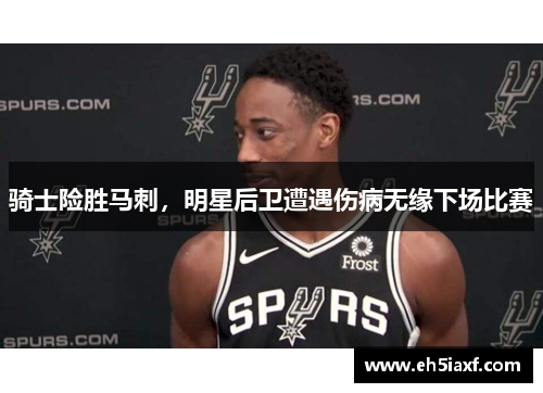 骑士险胜马刺，明星后卫遭遇伤病无缘下场比赛