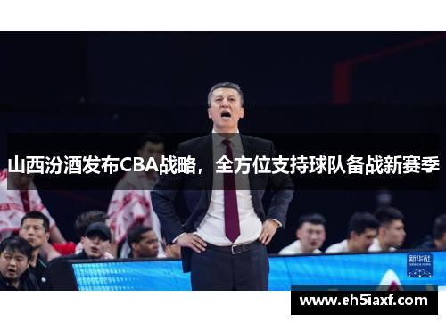 山西汾酒发布CBA战略，全方位支持球队备战新赛季