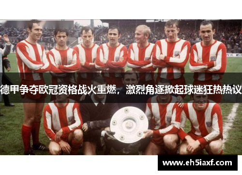 德甲争夺欧冠资格战火重燃，激烈角逐掀起球迷狂热热议