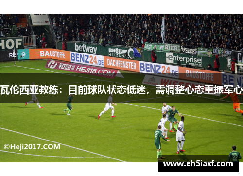 瓦伦西亚教练：目前球队状态低迷，需调整心态重振军心