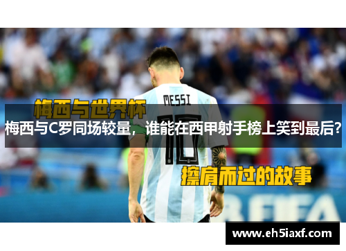梅西与C罗同场较量，谁能在西甲射手榜上笑到最后？