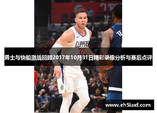 勇士与快船激战回顾2017年10月31日精彩录像分析与赛后点评
