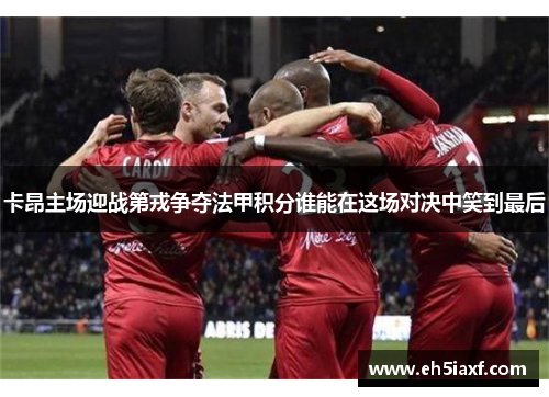 卡昂主场迎战第戎争夺法甲积分谁能在这场对决中笑到最后
