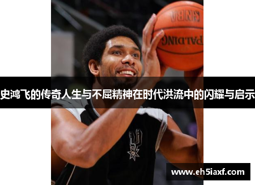 史鸿飞的传奇人生与不屈精神在时代洪流中的闪耀与启示