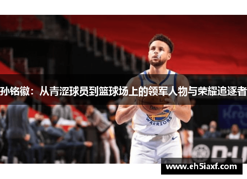 孙铭徽：从青涩球员到篮球场上的领军人物与荣耀追逐者