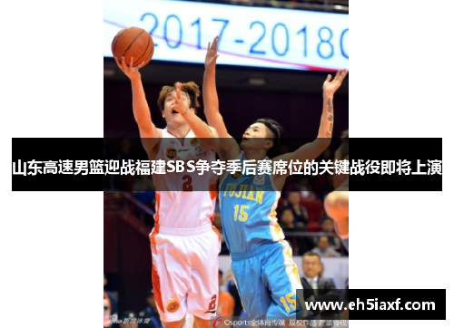 山东高速男篮迎战福建SBS争夺季后赛席位的关键战役即将上演