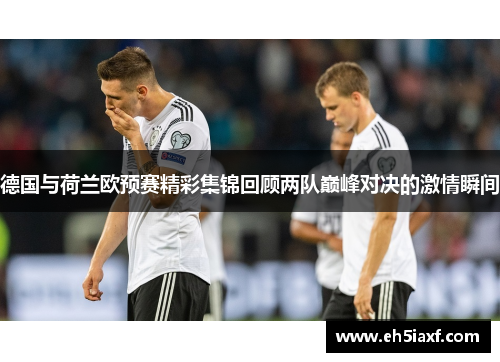 德国与荷兰欧预赛精彩集锦回顾两队巅峰对决的激情瞬间