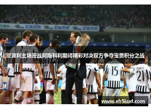 恩波利主场迎战阿斯科利期待精彩对决双方争夺宝贵积分之战