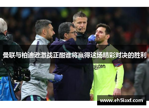曼联与柏迪逊激战正酣谁将赢得这场精彩对决的胜利