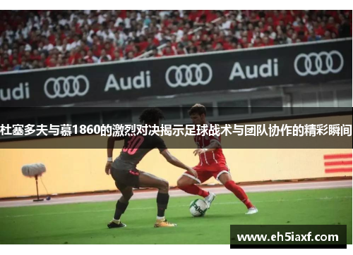 杜塞多夫与慕1860的激烈对决揭示足球战术与团队协作的精彩瞬间