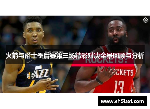 火箭与爵士季后赛第三场精彩对决全景回顾与分析