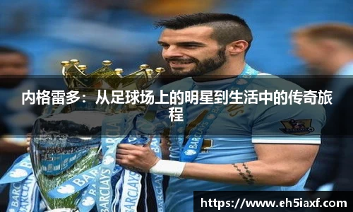 内格雷多：从足球场上的明星到生活中的传奇旅程